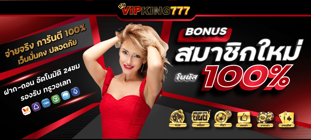 สมัคร เว็บตรง สมาชิกใหม่ VIPKING777 รับโบนัสเพิ่ม 100% คาสิโนออนไลน์