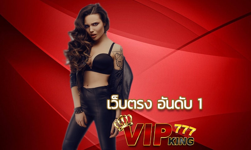 เว็บตรง อันดับ 1 มีครบทุกเกม ไม่ผ่านคนกลาง VIPKING โบนัสเยอะกว่า